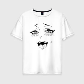 Женская футболка хлопок Oversize с принтом AHEGAO FACE , 100% хлопок | свободный крой, круглый ворот, спущенный рукав, длина до линии бедер
 | ahegao | kawai | kowai | oppai | otaku | senpai | sugoi | waifu | yandere | ахегао | ковай | отаку | сенпай | яндере