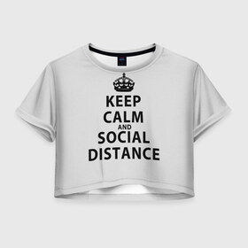 Женская футболка Crop-top 3D с принтом Keep Calm And Social Distance , 100% полиэстер | круглая горловина, длина футболки до линии талии, рукава с отворотами | 2019 | biohazard | calm | china | coronavirus | covid 19 | inc | keep | ncov | ncov19 | ncov2019 | plague | survivor | virus | warning | вирус | дистанцию | коронавирус | соблюдай