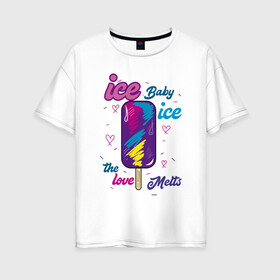 Женская футболка хлопок Oversize с принтом Ice Baby Летнее мороженое , 100% хлопок | свободный крой, круглый ворот, спущенный рукав, длина до линии бедер
 | ice baby | love | летнее | любовь | мороженое | сладости | эскимо