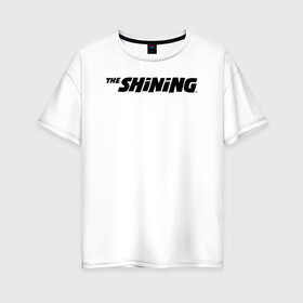 Женская футболка хлопок Oversize с принтом The Shining Logo , 100% хлопок | свободный крой, круглый ворот, спущенный рукав, длина до линии бедер
 | the shining | vdosadir | сияние | стэнли кубрик