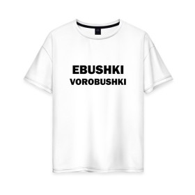 Женская футболка хлопок Oversize с принтом Ebushki vorobushki , 100% хлопок | свободный крой, круглый ворот, спущенный рукав, длина до линии бедер
 | ebushki vorobushki | воробушек | воробышек | ёбушки воробышки | мем | прикольная надпись | смешная надпись