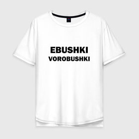 Мужская футболка хлопок Oversize с принтом Ebushki vorobushki , 100% хлопок | свободный крой, круглый ворот, “спинка” длиннее передней части | ebushki vorobushki | воробушек | воробышек | ёбушки воробышки | мем | прикольная надпись | смешная надпись