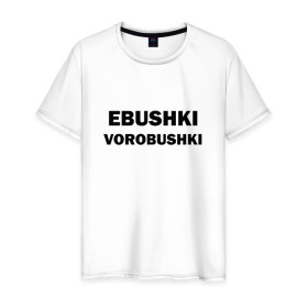 Мужская футболка хлопок с принтом Ebushki vorobushki , 100% хлопок | прямой крой, круглый вырез горловины, длина до линии бедер, слегка спущенное плечо. | ebushki vorobushki | воробушек | воробышек | ёбушки воробышки | мем | прикольная надпись | смешная надпись