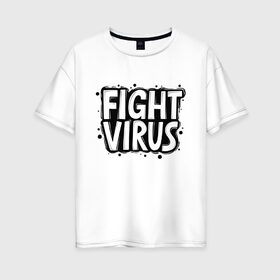 Женская футболка хлопок Oversize с принтом Fight Virus , 100% хлопок | свободный крой, круглый ворот, спущенный рукав, длина до линии бедер
 | pandemic | stayhome | stopcovid19 | virus | вирус | пандемия