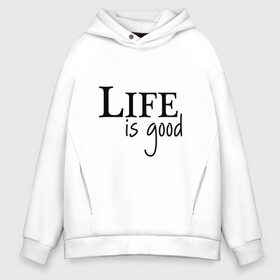 Мужское худи Oversize хлопок с принтом Life is Good , френч-терри — 70% хлопок, 30% полиэстер. Мягкий теплый начес внутри —100% хлопок | боковые карманы, эластичные манжеты и нижняя кромка, капюшон на магнитной кнопке | life is good | арт | жизнь прекрасна | надписи | цитаты