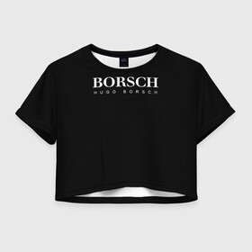 Женская футболка Crop-top 3D с принтом BORSCH hugo borsch , 100% полиэстер | круглая горловина, длина футболки до линии талии, рукава с отворотами | borsch | boss | hugo borsch | hugo boss | антибренд | борщ | босс | бренд | брендовый | брэнд | знак | значок | итальянский | как | лого | логотип | пародия | прикол | салон | салоновский | символ | фирменный