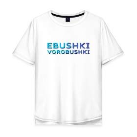 Мужская футболка хлопок Oversize с принтом Ebushki vorobushki (Z) , 100% хлопок | свободный крой, круглый ворот, “спинка” длиннее передней части | Тематика изображения на принте: ebushki vorobushki | кубик в кубе | мат | мем | переводчик | прикол | цитата