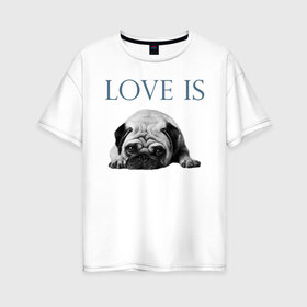 Женская футболка хлопок Oversize с принтом Любовь - это мопс , 100% хлопок | свободный крой, круглый ворот, спущенный рукав, длина до линии бедер
 | Тематика изображения на принте: любовь | мопс | мопсик | собака | собаки | собачник