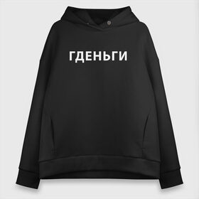 Женское худи Oversize хлопок с принтом ГДЕНЬГИ (Z) , френч-терри — 70% хлопок, 30% полиэстер. Мягкий теплый начес внутри —100% хлопок | боковые карманы, эластичные манжеты и нижняя кромка, капюшон на магнитной кнопке | money | text | где деньги | гденьги | деньги | должник | другу | мем | надпись | подарок | прикол | прикольная | смысл | со смыслом | статус | текст | фраза | цитата | цитаты