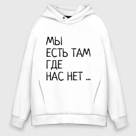 Мужское худи Oversize хлопок с принтом МЫ ЕСТЬ ТАМ ГДЕ НАС НЕТ , френч-терри — 70% хлопок, 30% полиэстер. Мягкий теплый начес внутри —100% хлопок | боковые карманы, эластичные манжеты и нижняя кромка, капюшон на магнитной кнопке | Тематика изображения на принте: жизненно | жизнь | крылатая фраза | мир | надпись | текст | фраза