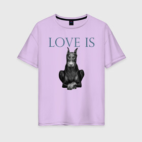 Женская футболка хлопок Oversize с принтом Любовь - это доберман , 100% хлопок | свободный крой, круглый ворот, спущенный рукав, длина до линии бедер
 | доберман | дрессировка | забота | любовь | собака | собаки | собачка | собачник | увлечение | хобби