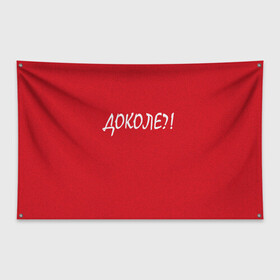 Флаг-баннер с принтом Доколе? , 100% полиэстер | размер 67 х 109 см, плотность ткани — 95 г/м2; по краям флага есть четыре люверса для крепления | красный | на злобу дня | прикольный текст | русский