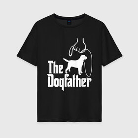 Женская футболка хлопок Oversize с принтом The Dogfather - пародия , 100% хлопок | свободный крой, круглый ворот, спущенный рукав, длина до линии бедер
 | godfather | крестный отец | лабрадор | ретривер | собака | собачник | хобби