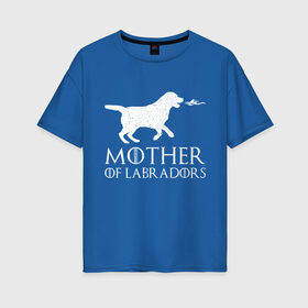 Женская футболка хлопок Oversize с принтом Мать Лабрадоров , 100% хлопок | свободный крой, круглый ворот, спущенный рукав, длина до линии бедер
 | дейенерис | дейнерис | дракон | лабрадор | мать драконов | сериал | собака | собачник | фэнтези