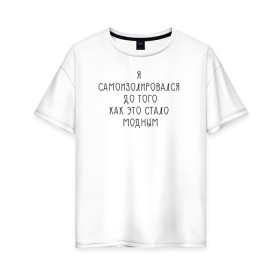 Женская футболка хлопок Oversize с принтом Самоизоляция , 100% хлопок | свободный крой, круглый ворот, спущенный рукав, длина до линии бедер
 | antisocial | isolating | isolation | minimalism | self | антисоциальный | домосед | изоляция | минимализм | надпись | текст | фраза