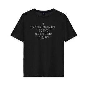Женская футболка хлопок Oversize с принтом Самоизоляция , 100% хлопок | свободный крой, круглый ворот, спущенный рукав, длина до линии бедер
 | antisocial | isolating | isolation | minimalism | self | антисоциальный | домосед | изоляция | минимализм | надпись | текст | фраза