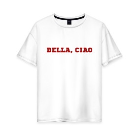 Женская футболка хлопок Oversize с принтом Bella ciao , 100% хлопок | свободный крой, круглый ворот, спущенный рукав, длина до линии бедер
 | la casa de papel | бумажный дом