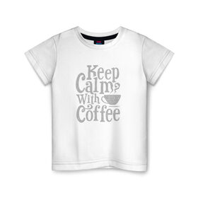Детская футболка хлопок с принтом Keep calm with coffee , 100% хлопок | круглый вырез горловины, полуприлегающий силуэт, длина до линии бедер | Тематика изображения на принте: coffee | keep calm | ароматный | бодрящий | горячий | кофе | кофеек | кофейная | кофеман | кофи | крепкие | крепкий | нервы | с кофе | с утра | сохраняй спокойствие | успокаивает | утренний | утро | чашка