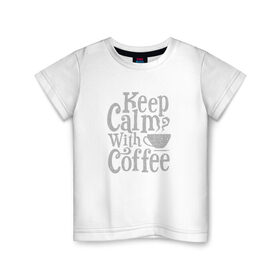 Детская футболка хлопок с принтом Keep calm with coffee , 100% хлопок | круглый вырез горловины, полуприлегающий силуэт, длина до линии бедер | coffee | keep calm | ароматный | бодрящий | горячий | кофе | кофеек | кофейная | кофеман | кофи | крепкие | крепкий | нервы | с кофе | с утра | сохраняй спокойствие | успокаивает | утренний | утро | чашка