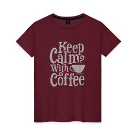 Женская футболка хлопок с принтом Keep calm with coffee , 100% хлопок | прямой крой, круглый вырез горловины, длина до линии бедер, слегка спущенное плечо | coffee | keep calm | ароматный | бодрящий | горячий | кофе | кофеек | кофейная | кофеман | кофи | крепкие | крепкий | нервы | с кофе | с утра | сохраняй спокойствие | успокаивает | утренний | утро | чашка