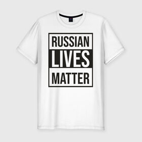 Мужская футболка хлопок Slim с принтом RUSSIAN LIVES MATTER , 92% хлопок, 8% лайкра | приталенный силуэт, круглый вырез ворота, длина до линии бедра, короткий рукав | Тематика изображения на принте: lives | meme | russia | жизнь | мем | россия
