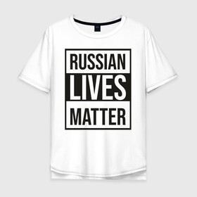 Мужская футболка хлопок Oversize с принтом RUSSIAN LIVES MATTER , 100% хлопок | свободный крой, круглый ворот, “спинка” длиннее передней части | Тематика изображения на принте: lives | meme | russia | жизнь | мем | россия