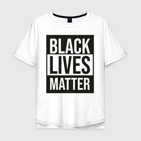 Мужская футболка хлопок Oversize с принтом BLACK LIVES MATTER , 100% хлопок | свободный крой, круглый ворот, “спинка” длиннее передней части | black | internet | lives | matter | meme | интернет | мем