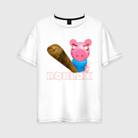 Женская футболка хлопок Oversize с принтом Roblox piggy Свинка Пигги , 100% хлопок | свободный крой, круглый ворот, спущенный рукав, длина до линии бедер
 | game | pig | roblox piggy | игры | ммо | роблокс | свинка пигги | свинка роблокс | свинья из роблокс