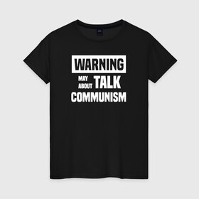 Женская футболка хлопок с принтом Warning may about talk communism , 100% хлопок | прямой крой, круглый вырез горловины, длина до линии бедер, слегка спущенное плечо | ussr | белая | герб | звезда | коммунист | комсомол | кпсс | красный | ленин | лого | логотип | молот | надпись | патриот | республик | ретро | рсфср | серп | символ | снг | советский | советских