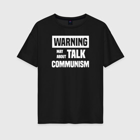 Женская футболка хлопок Oversize с принтом Warning may about talk communism , 100% хлопок | свободный крой, круглый ворот, спущенный рукав, длина до линии бедер
 | ussr | белая | герб | звезда | коммунист | комсомол | кпсс | красный | ленин | лого | логотип | молот | надпись | патриот | республик | ретро | рсфср | серп | символ | снг | советский | советских