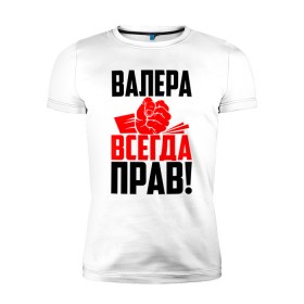 Мужская футболка премиум с принтом Валера всегда прав! , 92% хлопок, 8% лайкра | приталенный силуэт, круглый вырез ворота, длина до линии бедра, короткий рукав | вака | валера | валерий | валерка | валеша | имена | именная | имя | красная | кулак | лера | леруня | леруся | леруха | леруша | надпись | подпись | рука | с именем | удар | черная