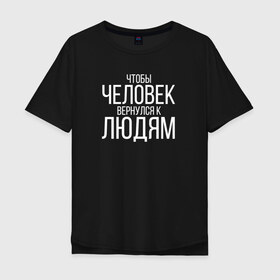 Мужская футболка хлопок Oversize с принтом Чтобы человек вернулся к людям , 100% хлопок | свободный крой, круглый ворот, “спинка” длиннее передней части | Тематика изображения на принте: homelless | благотворительная организация | благотворительность | ночлежка