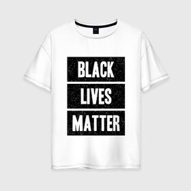 Женская футболка хлопок Oversize с принтом Black lives matter (Z) , 100% хлопок | свободный крой, круглый ворот, спущенный рукав, длина до линии бедер
 | Тематика изображения на принте: derek chauvin | george floyd | thomas lane | активисты | афро | дерек шовин | джордж флойд | жизни чёрных важны | надпись | общественное движение | текст | томас лэйн | трэйвон мартина | ту тао