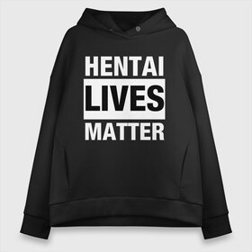 Женское худи Oversize хлопок с принтом Hentai Lives Matter , френч-терри — 70% хлопок, 30% полиэстер. Мягкий теплый начес внутри —100% хлопок | боковые карманы, эластичные манжеты и нижняя кромка, капюшон на магнитной кнопке | black lives matter | lives matter | жизни чёрных важны