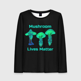 Женский лонгслив 3D с принтом Mushroom Lives Matter , 100% полиэстер | длинные рукава, круглый вырез горловины, полуприлегающий силуэт | black lives matter | lives matter | гриб | грибнику | грибной | грибы | грибы лозунг | грибы монстры | грибы надпись | грибы неон | грибы прикол | грибы текст | злые грибы | неоновые грибы | сбор грибов