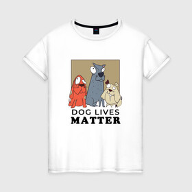 Женская футболка хлопок с принтом Dog Lives Matter , 100% хлопок | прямой крой, круглый вырез горловины, длина до линии бедер, слегка спущенное плечо | all lives matter | black lives matter | blm | bulldog | dog | dogs | parody | spaniel | бульдог | все жизни важны | дог | пародия | псы | смешная | смешные | собака | собаки | собачка | собачки | спаниель | упоротая | упоротые | черные жизн