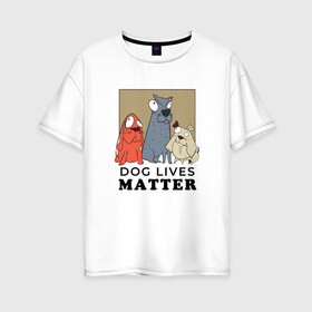 Женская футболка хлопок Oversize с принтом Dog Lives Matter , 100% хлопок | свободный крой, круглый ворот, спущенный рукав, длина до линии бедер
 | all lives matter | black lives matter | blm | bulldog | dog | dogs | parody | spaniel | бульдог | все жизни важны | дог | пародия | псы | смешная | смешные | собака | собаки | собачка | собачки | спаниель | упоротая | упоротые | черные жизн