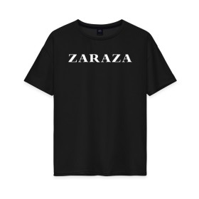 Женская футболка хлопок Oversize с принтом Zaraza , 100% хлопок | свободный крой, круглый ворот, спущенный рукав, длина до линии бедер
 | mem | zara | zaraza | зараза | мем | мемы | надпись | настроение | прикол | смех