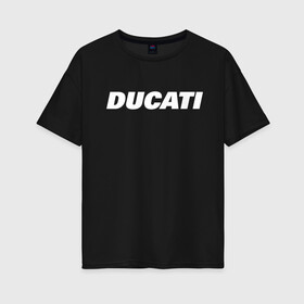 Женская футболка хлопок Oversize с принтом DUCATI , 100% хлопок | свободный крой, круглый ворот, спущенный рукав, длина до линии бедер
 | ducati | moto | дукати | мото | мотоспорт