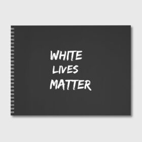 Альбом для рисования с принтом White Lives Matter , 100% бумага
 | матовая бумага, плотность 200 мг. | Тематика изображения на принте: black | blm | lives | matter | white | wlm | белые | жизни | жизнь