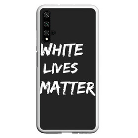 Чехол для Honor 20 с принтом White Lives Matter , Силикон | Область печати: задняя сторона чехла, без боковых панелей | Тематика изображения на принте: black | blm | lives | matter | white | wlm | белые | жизни | жизнь