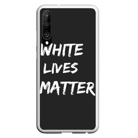 Чехол для Honor P30 с принтом White Lives Matter , Силикон | Область печати: задняя сторона чехла, без боковых панелей | Тематика изображения на принте: black | blm | lives | matter | white | wlm | белые | жизни | жизнь