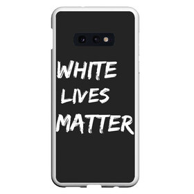 Чехол для Samsung S10E с принтом White Lives Matter , Силикон | Область печати: задняя сторона чехла, без боковых панелей | Тематика изображения на принте: black | blm | lives | matter | white | wlm | белые | жизни | жизнь