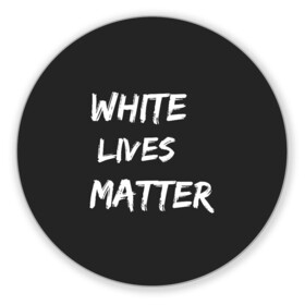 Коврик для мышки круглый с принтом White Lives Matter , резина и полиэстер | круглая форма, изображение наносится на всю лицевую часть | Тематика изображения на принте: black | blm | lives | matter | white | wlm | белые | жизни | жизнь