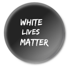 Значок с принтом White Lives Matter ,  металл | круглая форма, металлическая застежка в виде булавки | Тематика изображения на принте: black | blm | lives | matter | white | wlm | белые | жизни | жизнь
