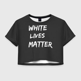 Женская футболка Crop-top 3D с принтом White Lives Matter , 100% полиэстер | круглая горловина, длина футболки до линии талии, рукава с отворотами | Тематика изображения на принте: black | blm | lives | matter | white | wlm | белые | жизни | жизнь