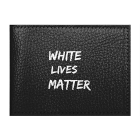 Обложка для студенческого билета с принтом White Lives Matter , натуральная кожа | Размер: 11*8 см; Печать на всей внешней стороне | black | blm | lives | matter | white | wlm | белые | жизни | жизнь