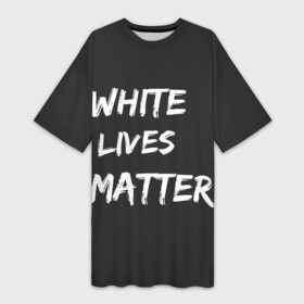 Платье-футболка 3D с принтом White Lives Matter ,  |  | Тематика изображения на принте: black | blm | lives | matter | white | wlm | белые | жизни | жизнь