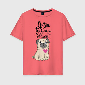Женская футболка хлопок Oversize с принтом Слушай своё сердце , 100% хлопок | свободный крой, круглый ворот, спущенный рукав, длина до линии бедер
 | dog | ears | eyes | heart | muzzle | paws | глаза | лапы | мопс | нос | сердце | собака | уши