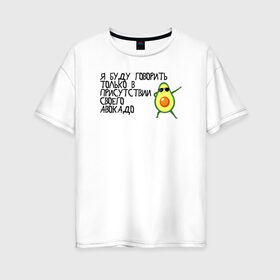 Женская футболка хлопок Oversize с принтом в присутствии своего авокадо , 100% хлопок | свободный крой, круглый ворот, спущенный рукав, длина до линии бедер
 | avocado | авокадо | веганство | вегетарианство | еда | зеленый | земля | зож | листья | овощи | позиция | природа | фрукты
